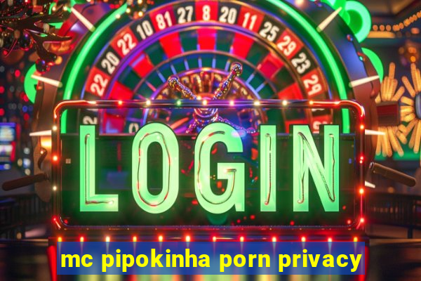 mc pipokinha porn privacy